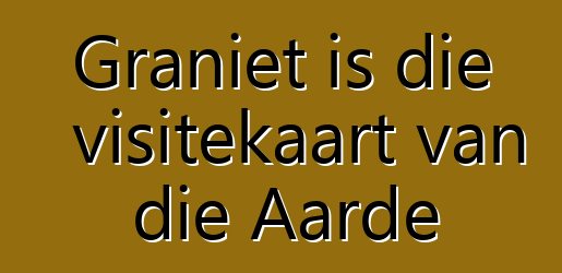 Graniet is die visitekaart van die Aarde