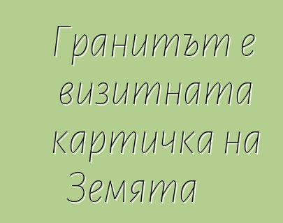 Гранитът е визитната картичка на Земята