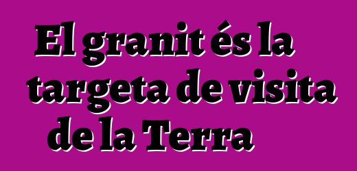 El granit és la targeta de visita de la Terra