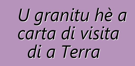 U granitu hè a carta di visita di a Terra