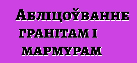 Абліцоўванне гранітам і мармурам