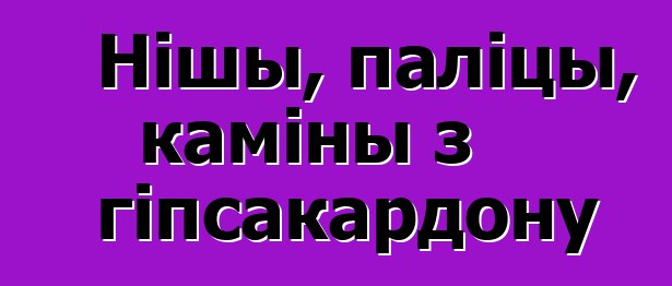 Нішы, паліцы, каміны з гіпсакардону