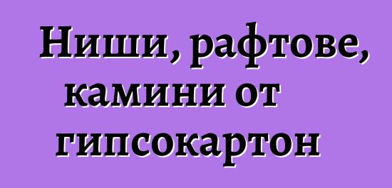 Ниши, рафтове, камини от гипсокартон