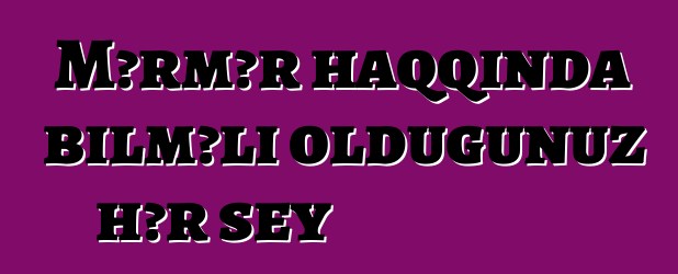 Mərmər haqqında bilməli olduğunuz hər şey