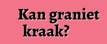 Kan graniet kraak?