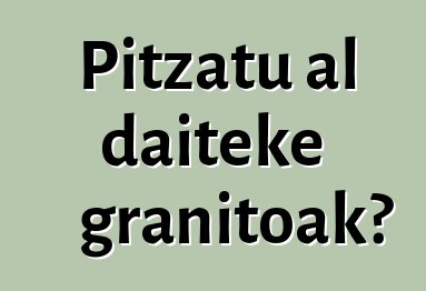 Pitzatu al daiteke granitoak?