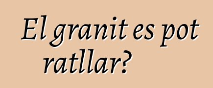 El granit es pot ratllar?