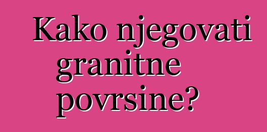 Kako njegovati granitne površine?