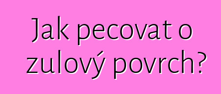 Jak pečovat o žulový povrch?