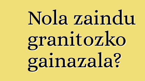 Nola zaindu granitozko gainazala?