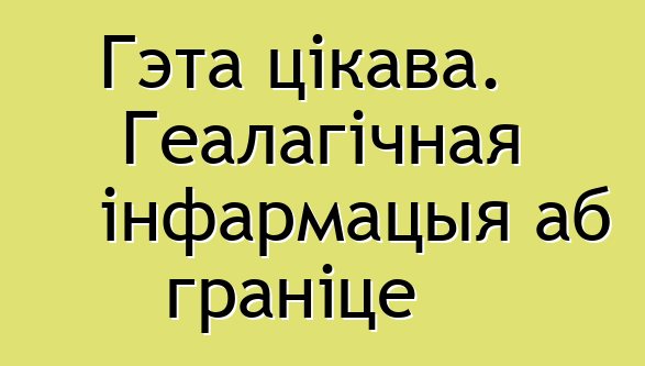 Гэта цікава. Геалагічная інфармацыя аб граніце