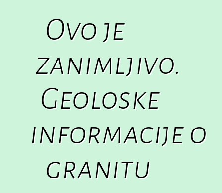 Ovo je zanimljivo. Geološke informacije o granitu