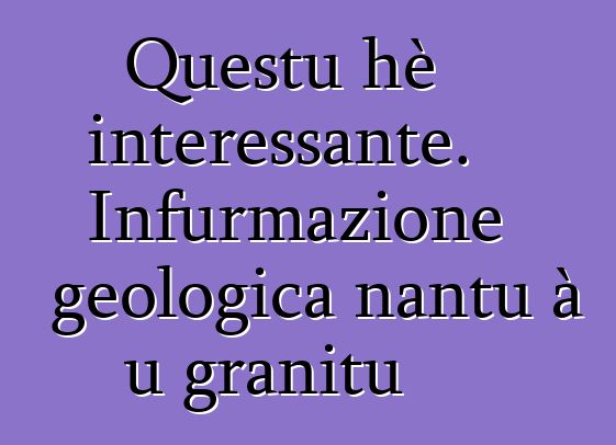 Questu hè interessante. Infurmazione geologica nantu à u granitu