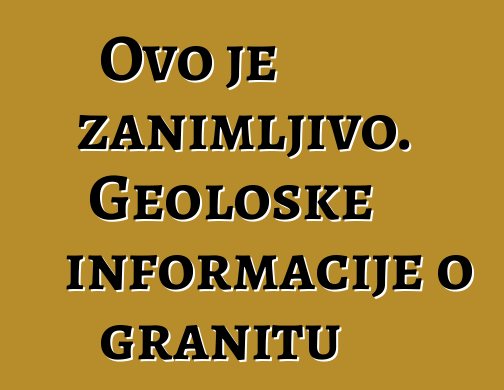 Ovo je zanimljivo. Geološke informacije o granitu