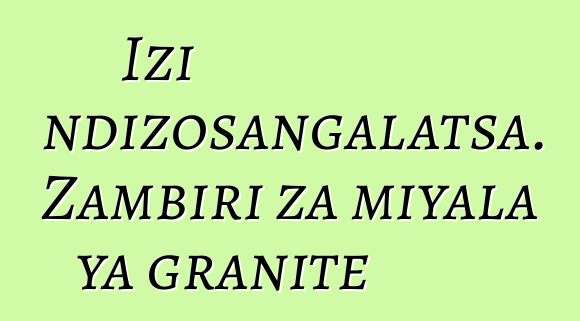 Izi ndizosangalatsa. Zambiri za miyala ya granite