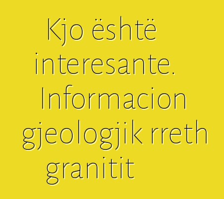 Kjo është interesante. Informacion gjeologjik rreth granitit