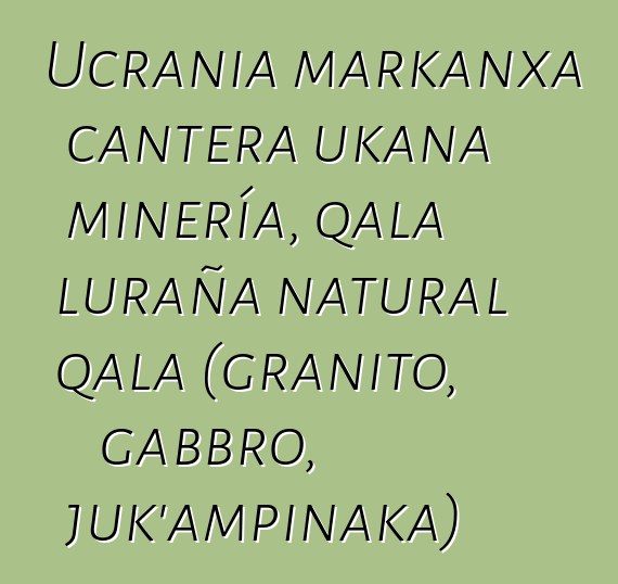 Ucrania markanxa cantera ukana minería, qala luraña natural qala (granito, gabbro, juk’ampinaka)