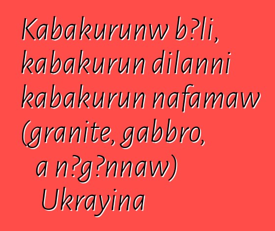 Kabakurunw bɔli, kabakurun dilanni kabakurun nafamaw (granite, gabbro, a ɲɔgɔnnaw) Ukrayina