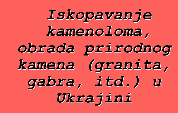 Iskopavanje kamenoloma, obrada prirodnog kamena (granita, gabra, itd.) u Ukrajini