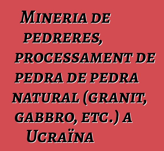 Mineria de pedreres, processament de pedra de pedra natural (granit, gabbro, etc.) a Ucraïna