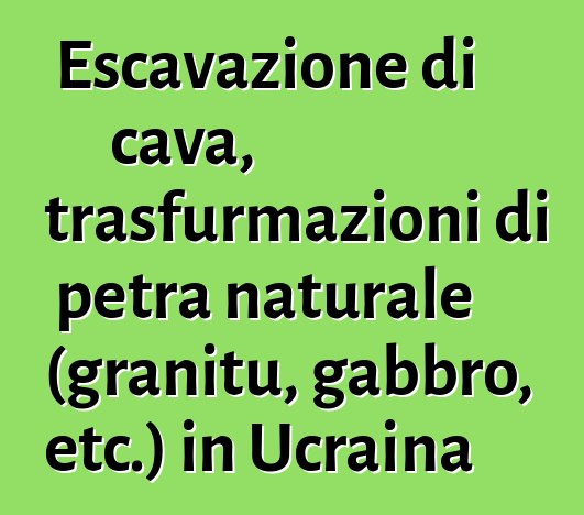 Escavazione di cava, trasfurmazioni di petra naturale (granitu, gabbro, etc.) in Ucraina