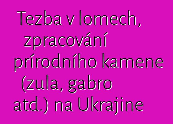 Těžba v lomech, zpracování přírodního kamene (žula, gabro atd.) na Ukrajině