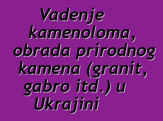 Vađenje kamenoloma, obrada prirodnog kamena (granit, gabro itd.) u Ukrajini