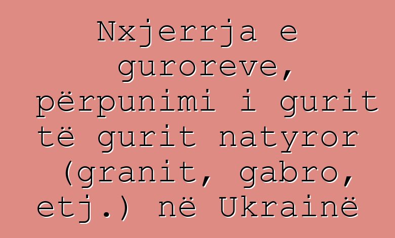 Nxjerrja e guroreve, përpunimi i gurit të gurit natyror (granit, gabro, etj.) në Ukrainë