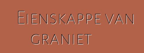 Eienskappe van graniet