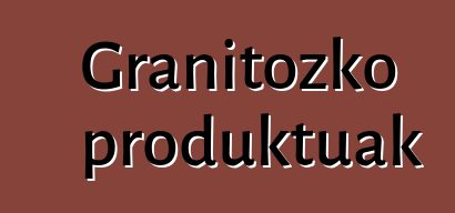 Granitozko produktuak