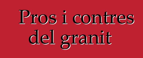 Pros i contres del granit