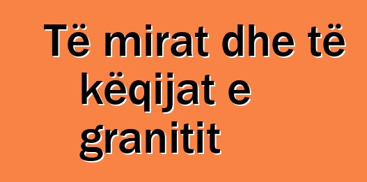 Të mirat dhe të këqijat e granitit