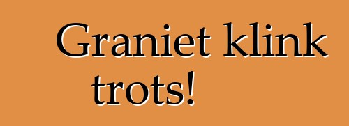 Graniet klink trots!