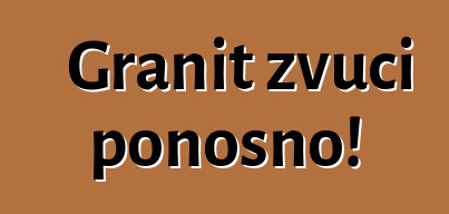 Granit zvuči ponosno!