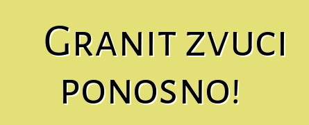 Granit zvuči ponosno!