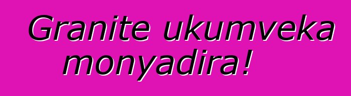 Granite ukumveka monyadira!