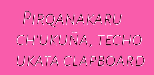 Pirqanakaru ch’ukuña, techo ukata clapboard