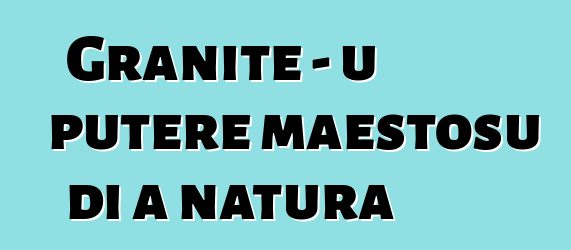 Granite - u putere maestosu di a natura