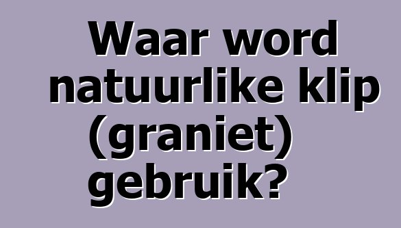 Waar word natuurlike klip (graniet) gebruik?