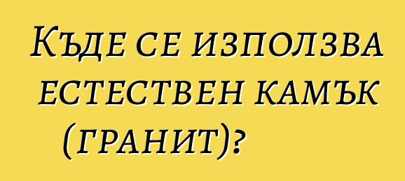 Къде се използва естествен камък (гранит)?