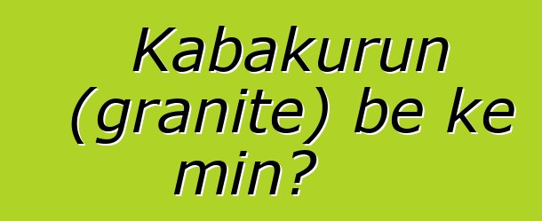 Kabakurun (granite) bɛ kɛ min?