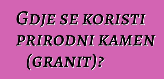 Gdje se koristi prirodni kamen (granit)?