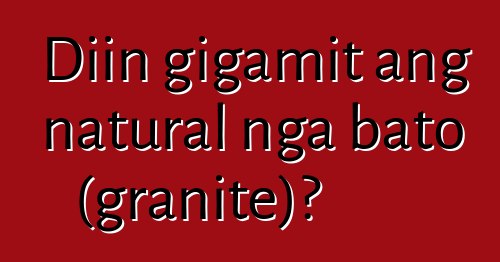 Diin gigamit ang natural nga bato (granite)?