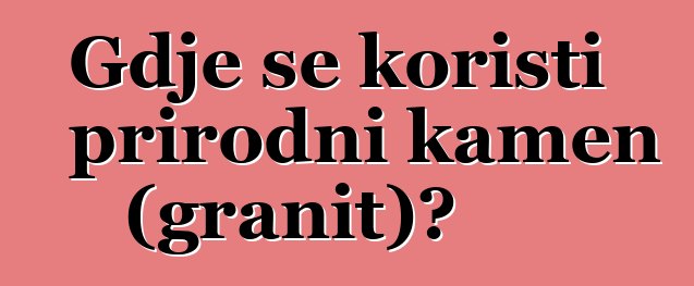 Gdje se koristi prirodni kamen (granit)?