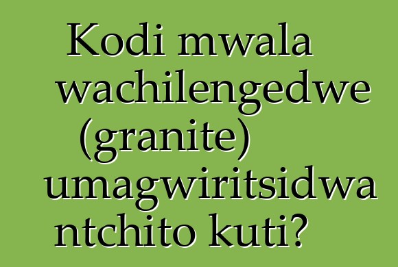 Kodi mwala wachilengedwe (granite) umagwiritsidwa ntchito kuti?