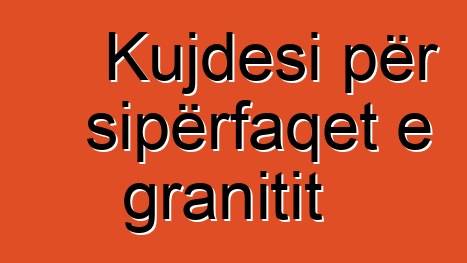 Kujdesi për sipërfaqet e granitit