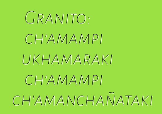 Granito: ch’amampi ukhamaraki ch’amampi ch’amanchañataki