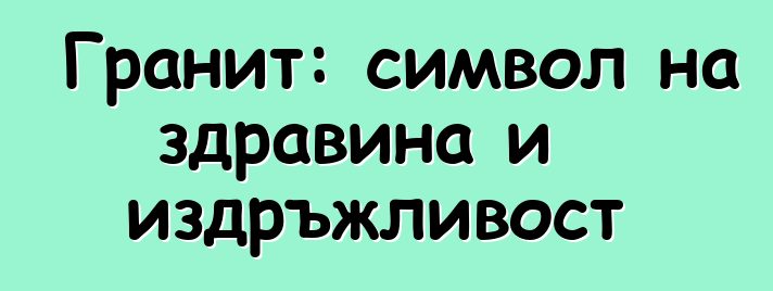 Гранит: символ на здравина и издръжливост