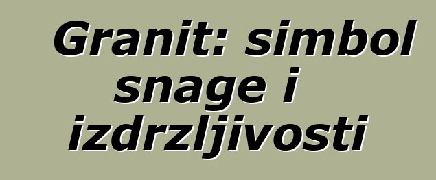 Granit: simbol snage i izdržljivosti