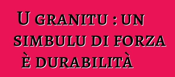 U granitu : un simbulu di forza è durabilità